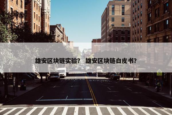 雄安区块链实验？ 雄安区块链白皮书？