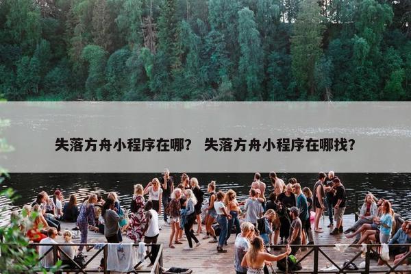 失落方舟小程序在哪？ 失落方舟小程序在哪找？