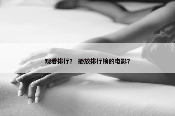 观看排行？ 播放排行榜的电影？