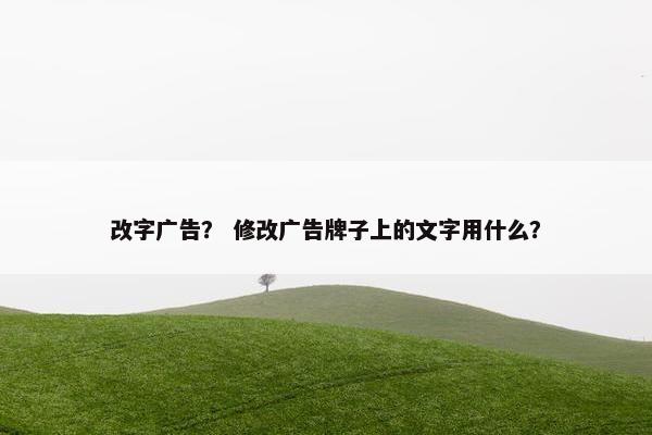 改字广告？ 修改广告牌子上的文字用什么？