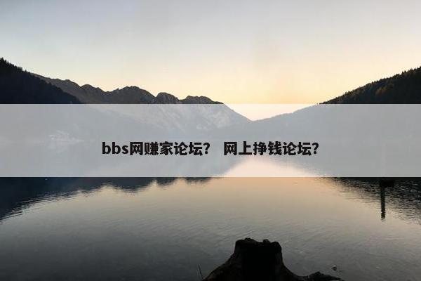 bbs网赚家论坛？ 网上挣钱论坛？