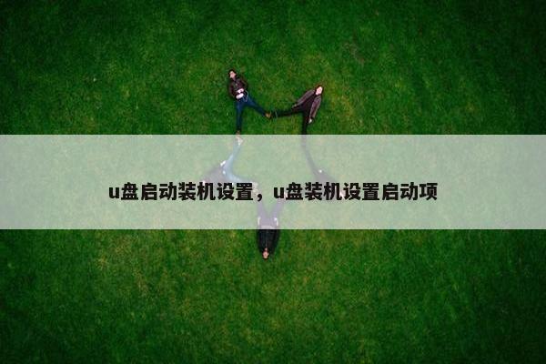 u盘启动装机设置，u盘装机设置启动项