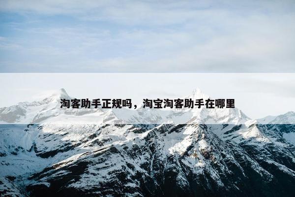淘客助手正规吗，淘宝淘客助手在哪里