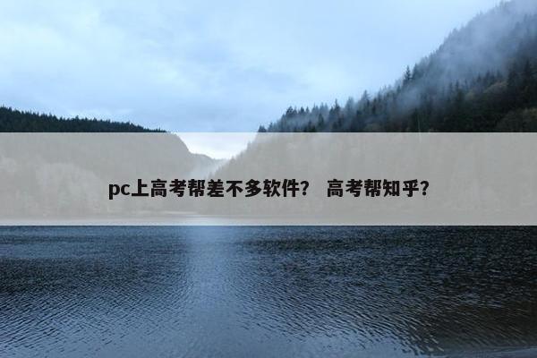 pc上高考帮差不多软件？ 高考帮知乎？