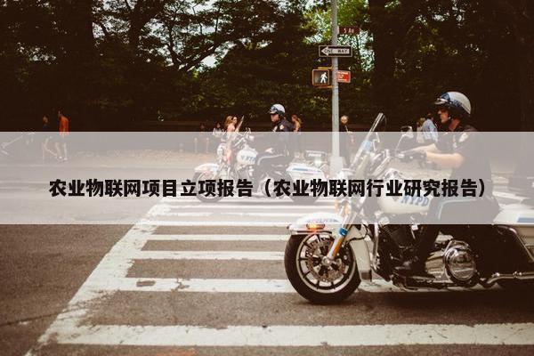 农业物联网项目立项报告（农业物联网行业研究报告）