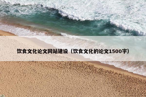 饮食文化论文网站建设（饮食文化的论文1500字）