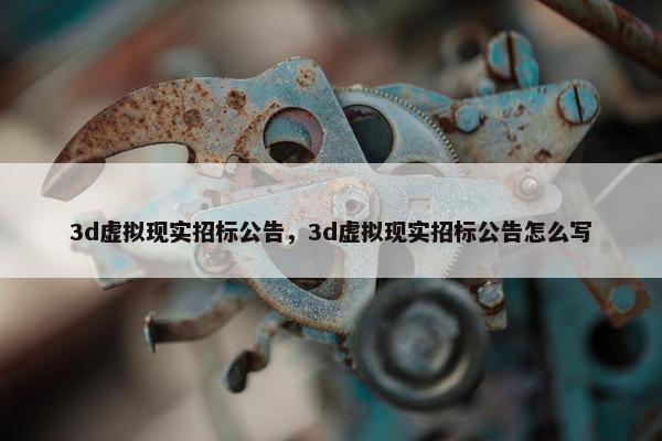 3d虚拟现实招标公告，3d虚拟现实招标公告怎么写