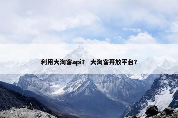 利用大淘客api？ 大淘客开放平台？