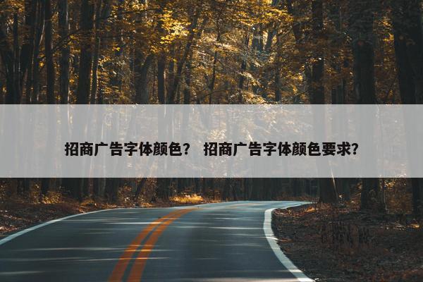 招商广告字体颜色？ 招商广告字体颜色要求？