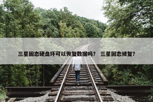 三星固态硬盘坏可以恢复数据吗？ 三星固态修复？