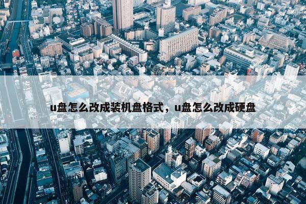 u盘怎么改成装机盘格式，u盘怎么改成硬盘