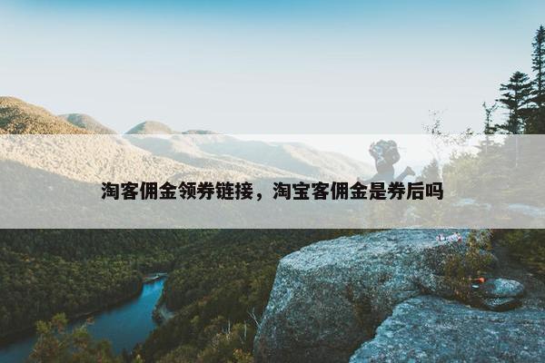 淘客佣金领券链接，淘宝客佣金是券后吗