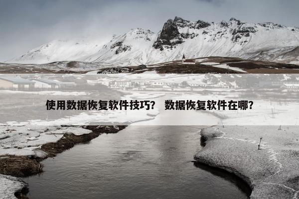 使用数据恢复软件技巧？ 数据恢复软件在哪？