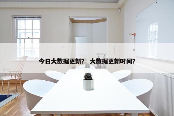 今日大数据更新？ 大数据更新时间？