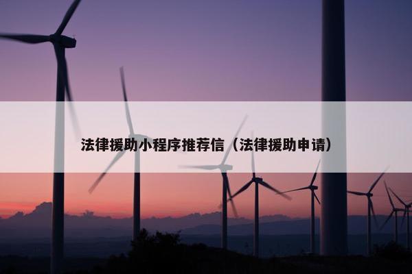 法律援助小程序推荐信（法律援助申请）