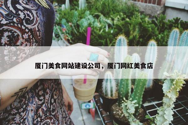 厦门美食网站建设公司，厦门网红美食店