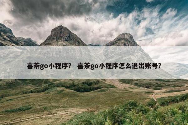 喜茶go小程序？ 喜茶go小程序怎么退出账号？