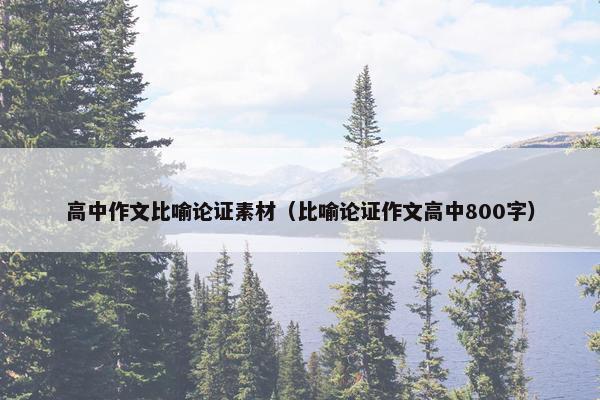 高中作文比喻论证素材（比喻论证作文高中800字）