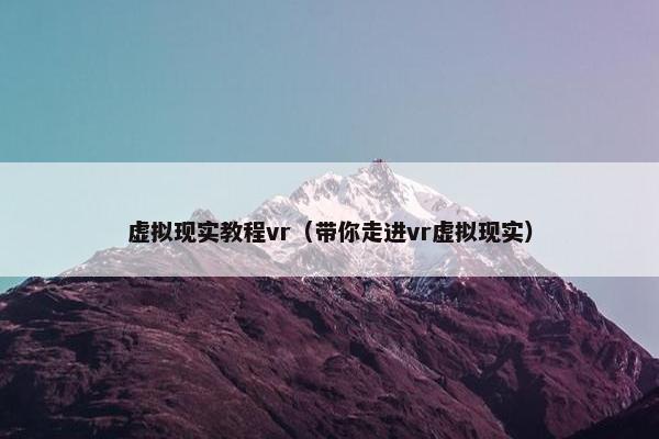 虚拟现实教程vr（带你走进vr虚拟现实）
