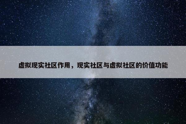 虚拟现实社区作用，现实社区与虚拟社区的价值功能