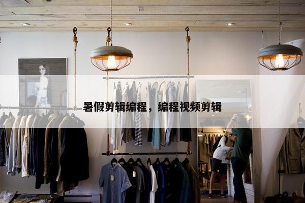 暑假剪辑编程，编程视频剪辑