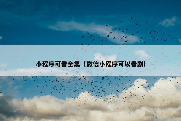小程序可看全集（微信小程序可以看剧）