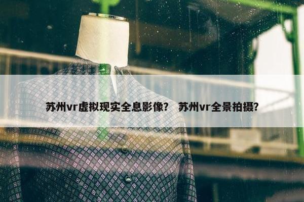 苏州vr虚拟现实全息影像？ 苏州vr全景拍摄？