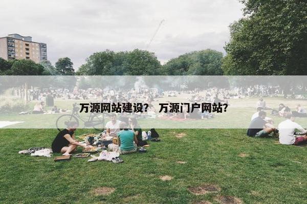 万源网站建设？ 万源门户网站？