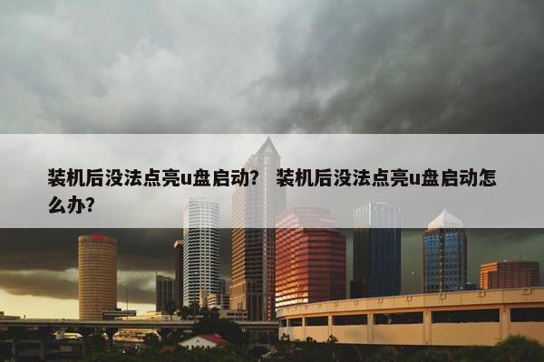 装机后没法点亮u盘启动？ 装机后没法点亮u盘启动怎么办？