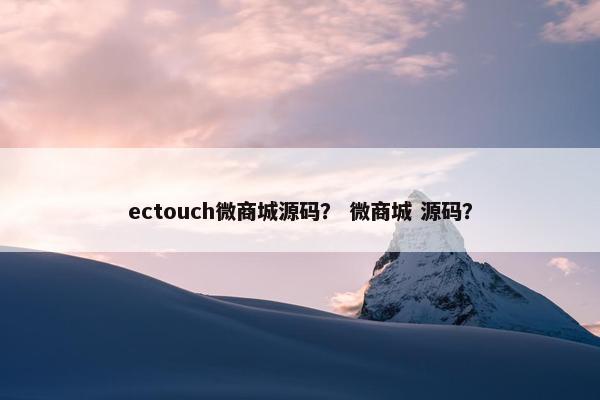 ectouch微商城源码？ 微商城 源码？