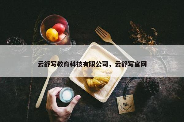 云舒写教育科技有限公司，云舒写官网