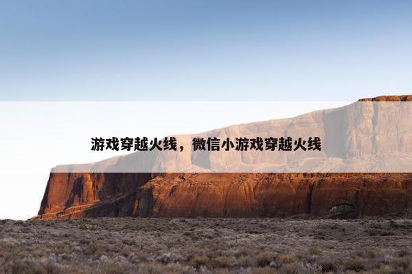 游戏穿越火线，微信小游戏穿越火线