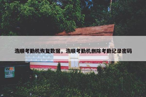 浩顺考勤机恢复数据，浩顺考勤机删除考勤记录密码