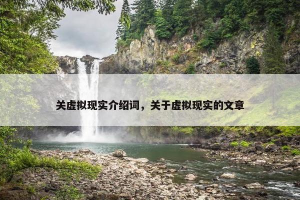 关虚拟现实介绍词，关于虚拟现实的文章