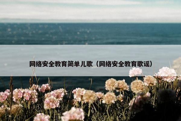 网络安全教育简单儿歌（网络安全教育歌谣）