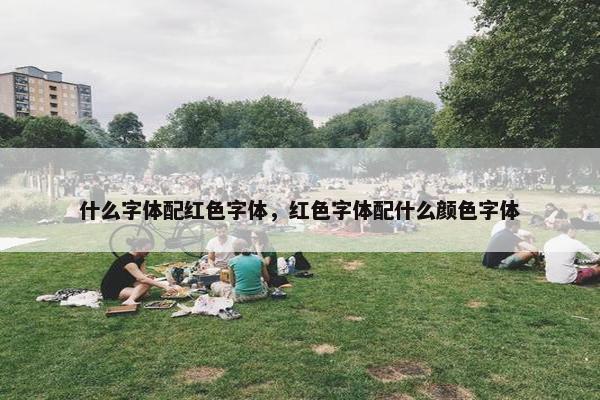 什么字体配红色字体，红色字体配什么颜色字体