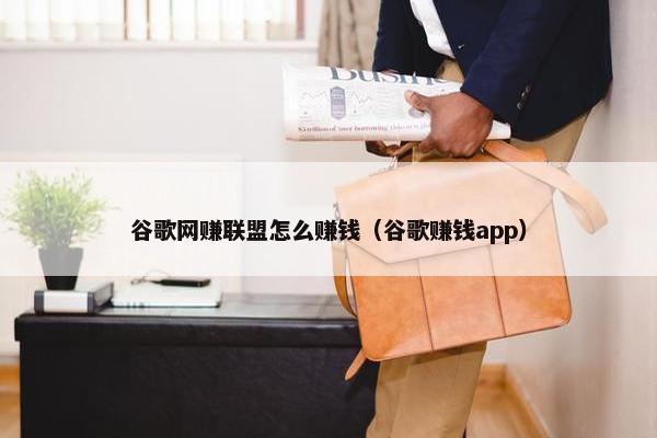 谷歌网赚联盟怎么赚钱（谷歌赚钱app）