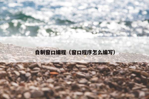 自制窗口编程（窗口程序怎么编写）