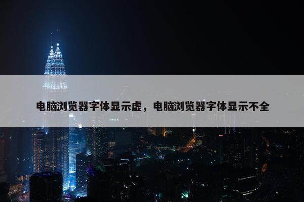 电脑浏览器字体显示虚，电脑浏览器字体显示不全