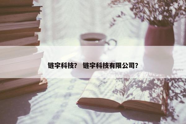 链宇科技？ 链宇科技有限公司？