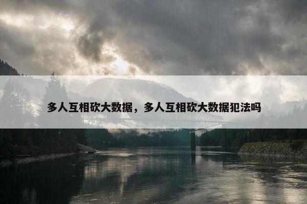 多人互相砍大数据，多人互相砍大数据犯法吗