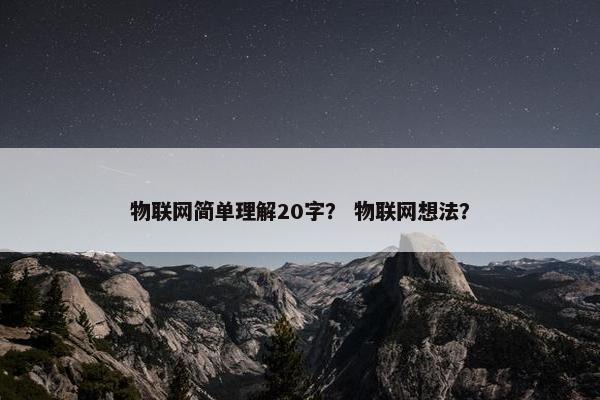物联网简单理解20字？ 物联网想法？