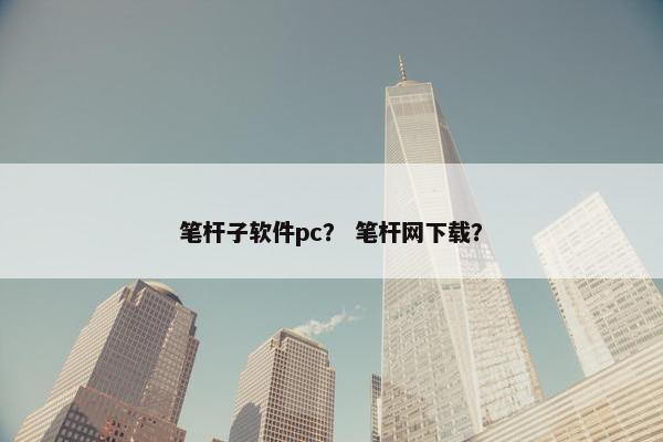 笔杆子软件pc？ 笔杆网下载？