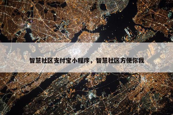 智慧社区支付宝小程序，智慧社区方便你我