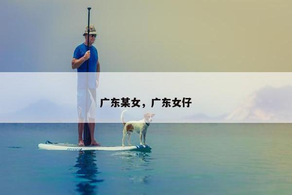 广东某女，广东女仔