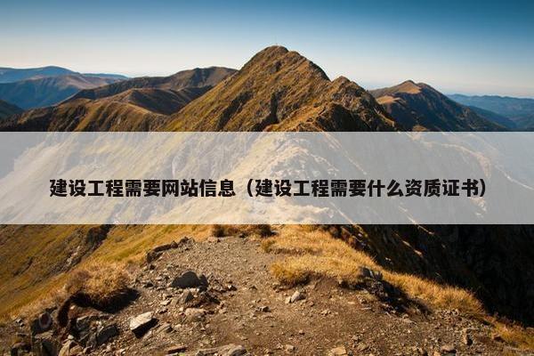 建设工程需要网站信息（建设工程需要什么资质证书）