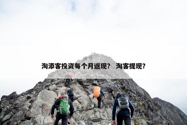 淘添客投资每个月返现？ 淘客提现？