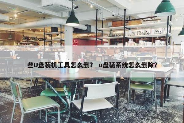 些U盘装机工具怎么删？ u盘装系统怎么删除？
