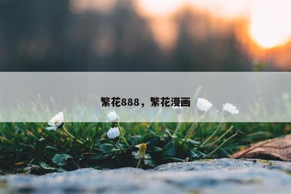 繁花888，繁花漫画