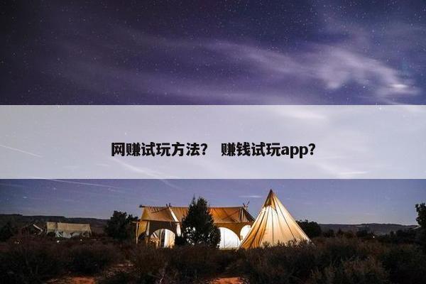 网赚试玩方法？ 赚钱试玩app？